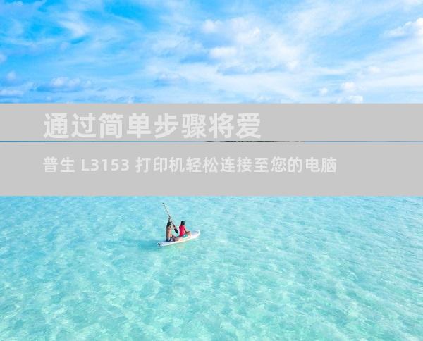 通过简单步骤将爱普生 L3153 打印机轻松连接至您的电脑